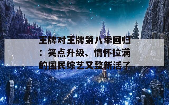 王牌对王牌第八季回归：笑点升级、情怀拉满的国民综艺又整新活了