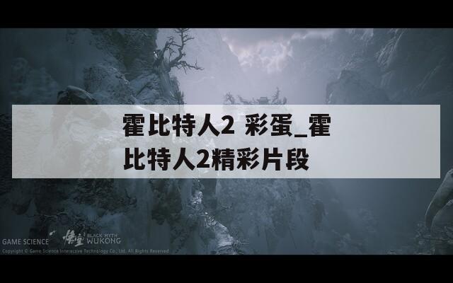 霍比特人2 彩蛋_霍比特人2精彩片段