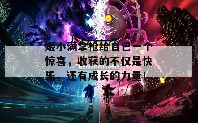 姬小满拿枪给自己一个惊喜，收获的不仅是快乐，还有成长的力量！