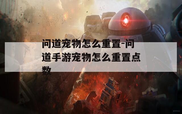 问道宠物怎么重置-问道手游宠物怎么重置点数