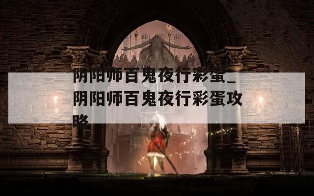 阴阳师百鬼夜行彩蛋_阴阳师百鬼夜行彩蛋攻略  第1张