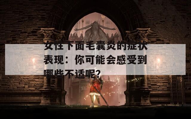 女性下面毛囊炎的症状表现：你可能会感受到哪些不适呢？