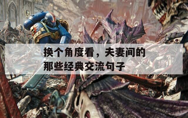 换个角度看，夫妻间的那些经典交流句子  第1张