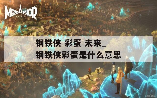 钢铁侠 彩蛋 未来_钢铁侠彩蛋是什么意思