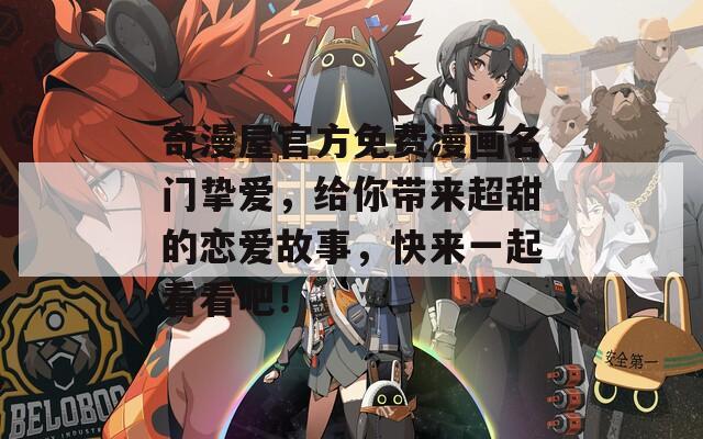 奇漫屋官方免费漫画名门挚爱，给你带来超甜的恋爱故事，快来一起看看吧！  第1张