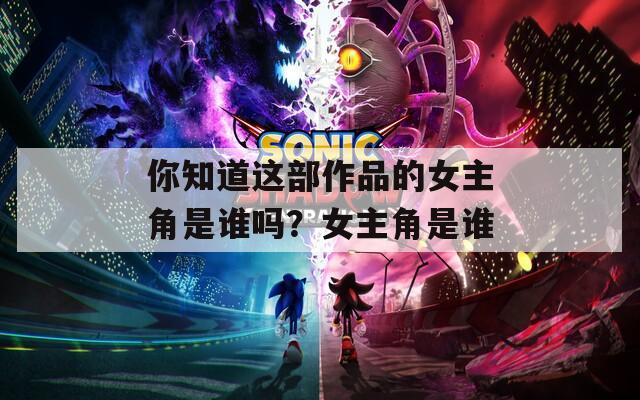 你知道这部作品的女主角是谁吗？女主角是谁  第1张