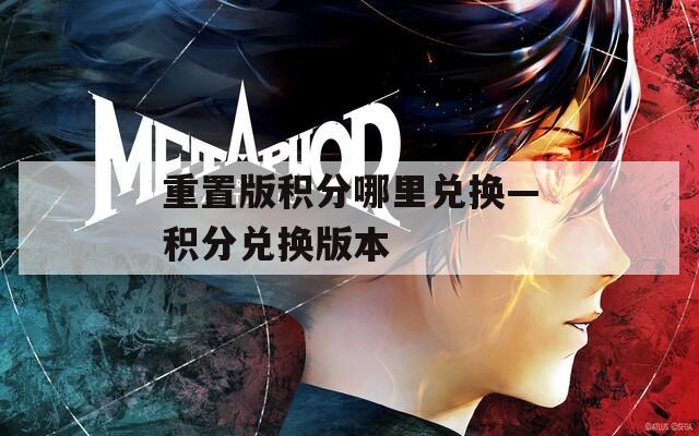 重置版积分哪里兑换—积分兑换版本  第1张