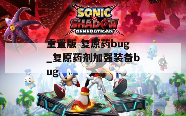重置版 复原药bug_复原药剂加强装备bug