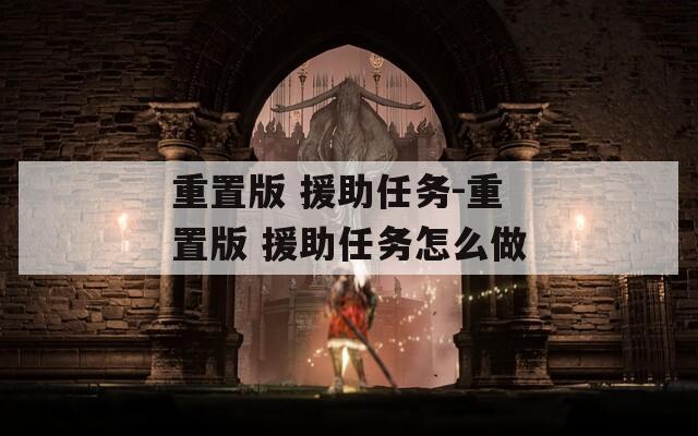 重置版 援助任务-重置版 援助任务怎么做