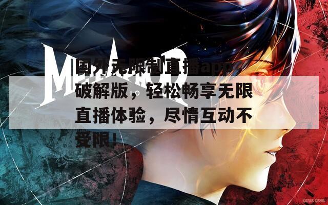 国外无限制直播app破解版，轻松畅享无限直播体验，尽情互动不受限！