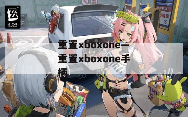 重置xboxone—重置xboxone手柄