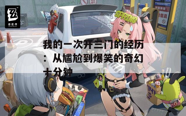我的一次开三门的经历：从尴尬到爆笑的奇幻十分钟