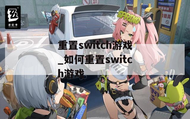 重置switch游戏_如何重置switch游戏  第1张