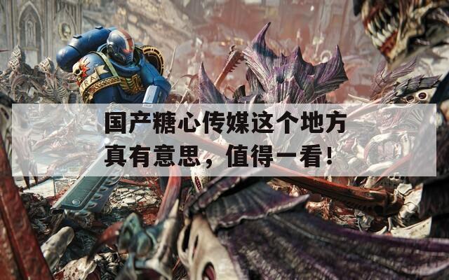 国产糖心传媒这个地方真有意思，值得一看！  第1张