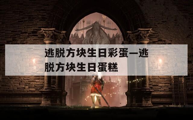 逃脱方块生日彩蛋—逃脱方块生日蛋糕  第1张