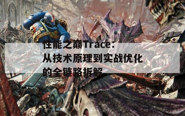 性能之巅Trace：从技术原理到实战优化的全链路拆解  第1张