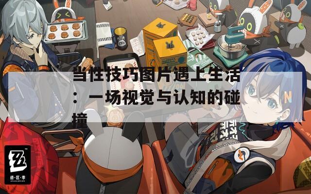 当性技巧图片遇上生活：一场视觉与认知的碰撞  第1张