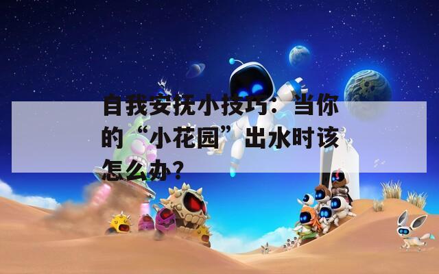 自我安抚小技巧：当你的“小花园”出水时该怎么办？  第1张