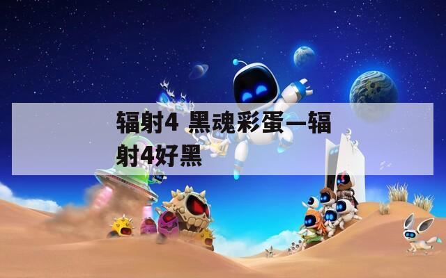 辐射4 黑魂彩蛋—辐射4好黑