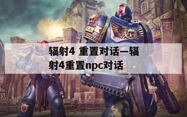 辐射4 重置对话—辐射4重置npc对话  第1张