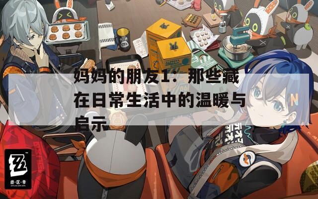 妈妈的朋友1：那些藏在日常生活中的温暖与启示  第1张