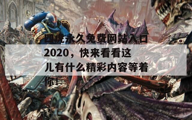 四虎永久免费网站入口2020，快来看看这儿有什么精彩内容等着你！