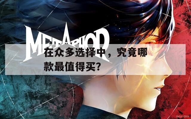 在众多选择中，究竟哪款最值得买？