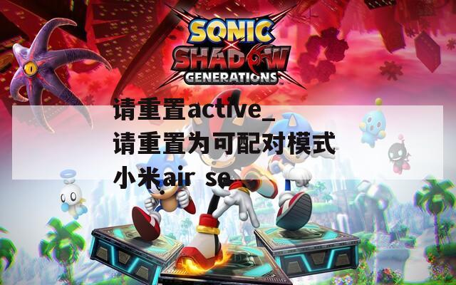 请重置active_请重置为可配对模式 小米air se