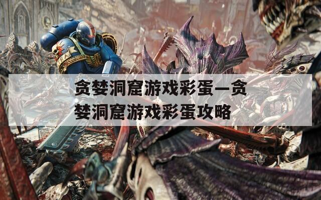 贪婪洞窟游戏彩蛋—贪婪洞窟游戏彩蛋攻略  第1张