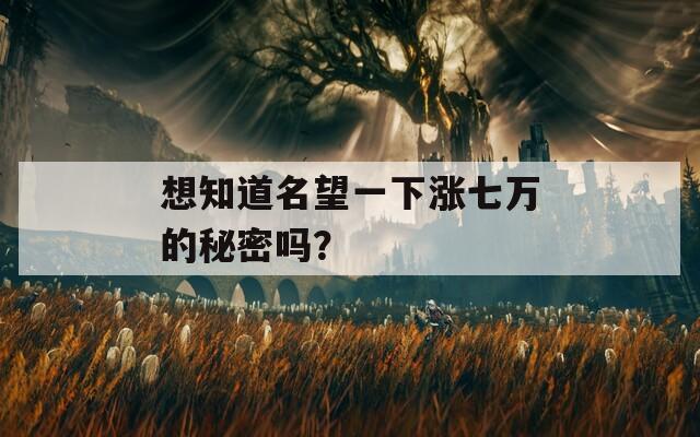 想知道名望一下涨七万的秘密吗？