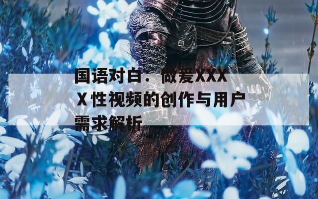 国语对白：做爰XXXⅩ性视频的创作与用户需求解析