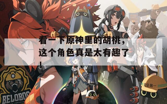 看一下原神里的胡桃，这个角色真是太有趣了！