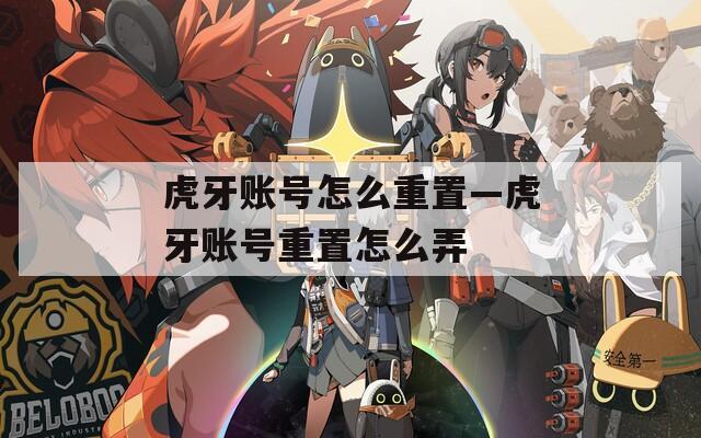 虎牙账号怎么重置—虎牙账号重置怎么弄