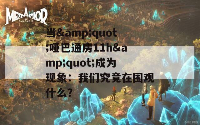 当&amp;quot;哑巴通房11h&amp;quot;成为现象：我们究竟在围观什么？