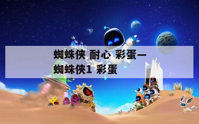 蜘蛛侠 耐心 彩蛋—蜘蛛侠1 彩蛋