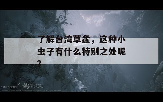 了解台湾草螽，这种小虫子有什么特别之处呢？  第1张