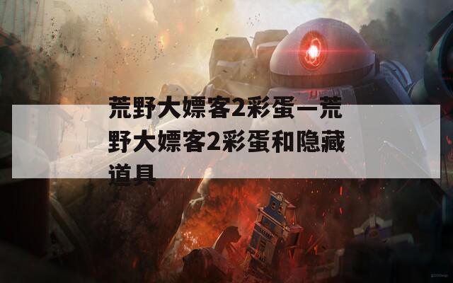 荒野大嫖客2彩蛋—荒野大嫖客2彩蛋和隐藏道具