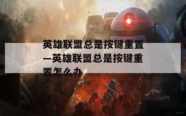 英雄联盟总是按键重置—英雄联盟总是按键重置怎么办