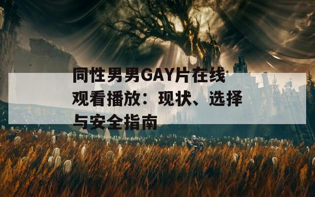 同性男男GAY片在线观看播放：现状、选择与安全指南  第1张