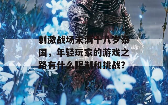 刺激战场未满十八岁泰国，年轻玩家的游戏之路有什么限制和挑战？