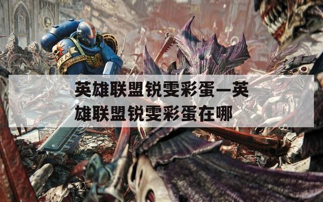英雄联盟锐雯彩蛋—英雄联盟锐雯彩蛋在哪