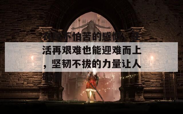 农民不怕苦的感慨，生活再艰难也能迎难而上，坚韧不拔的力量让人敬佩