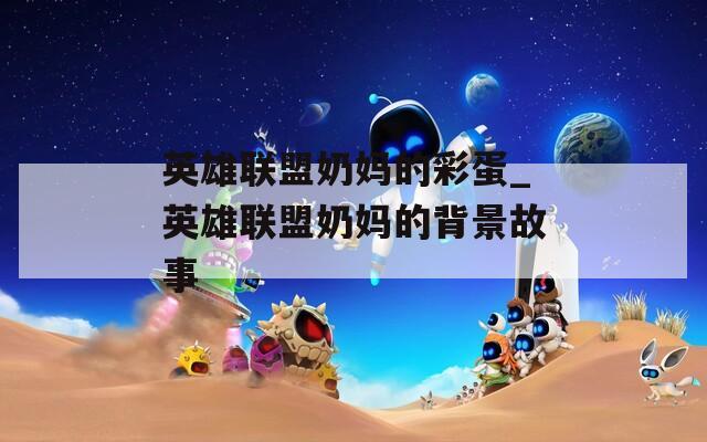 英雄联盟奶妈的彩蛋_英雄联盟奶妈的背景故事