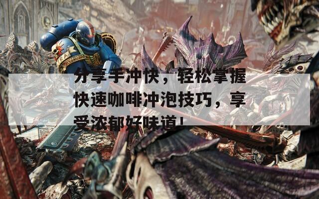 分享手冲快，轻松掌握快速咖啡冲泡技巧，享受浓郁好味道！