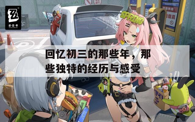 回忆初三的那些年，那些独特的经历与感受