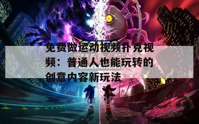 免费做运动视频扑克视频：普通人也能玩转的创意内容新玩法