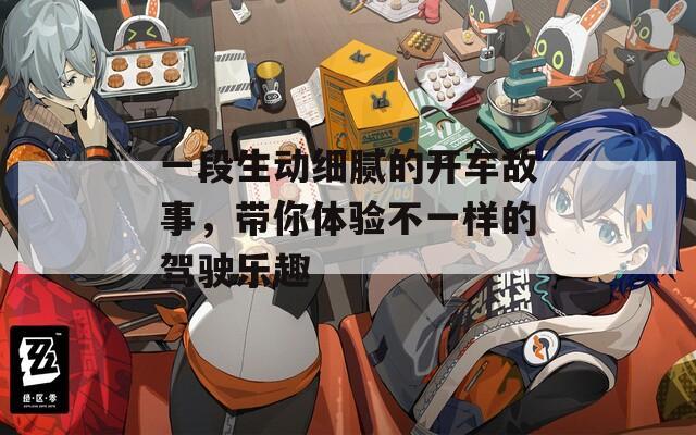 一段生动细腻的开车故事，带你体验不一样的驾驶乐趣  第1张
