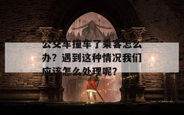 公交车撞车了乘客怎么办？遇到这种情况我们应该怎么处理呢？