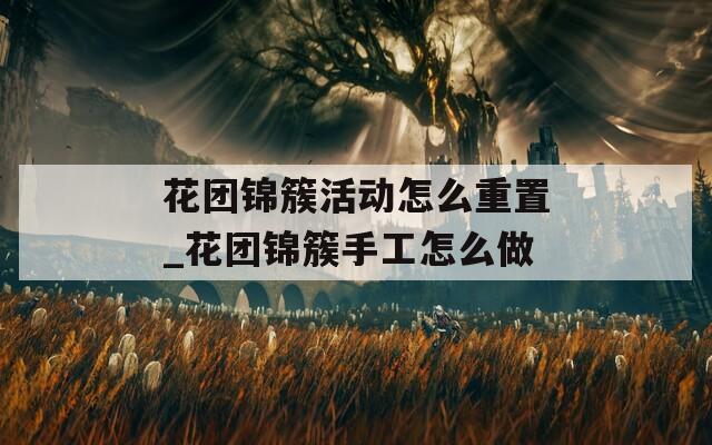 花团锦簇活动怎么重置_花团锦簇手工怎么做