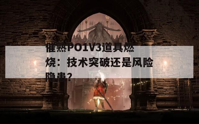催熟PO1V3道具燃烧：技术突破还是风险隐患？